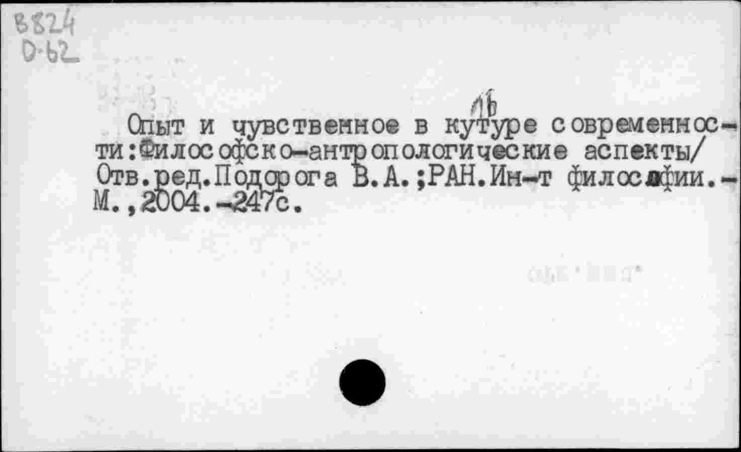 ﻿_ ;	ИЬ
Опыт и чувственное в кутуре современное ти:Философско-антропологические аспекты/ Отв. ^ед.П однорог а В. А. ;РАН.Ин-т филослфии.